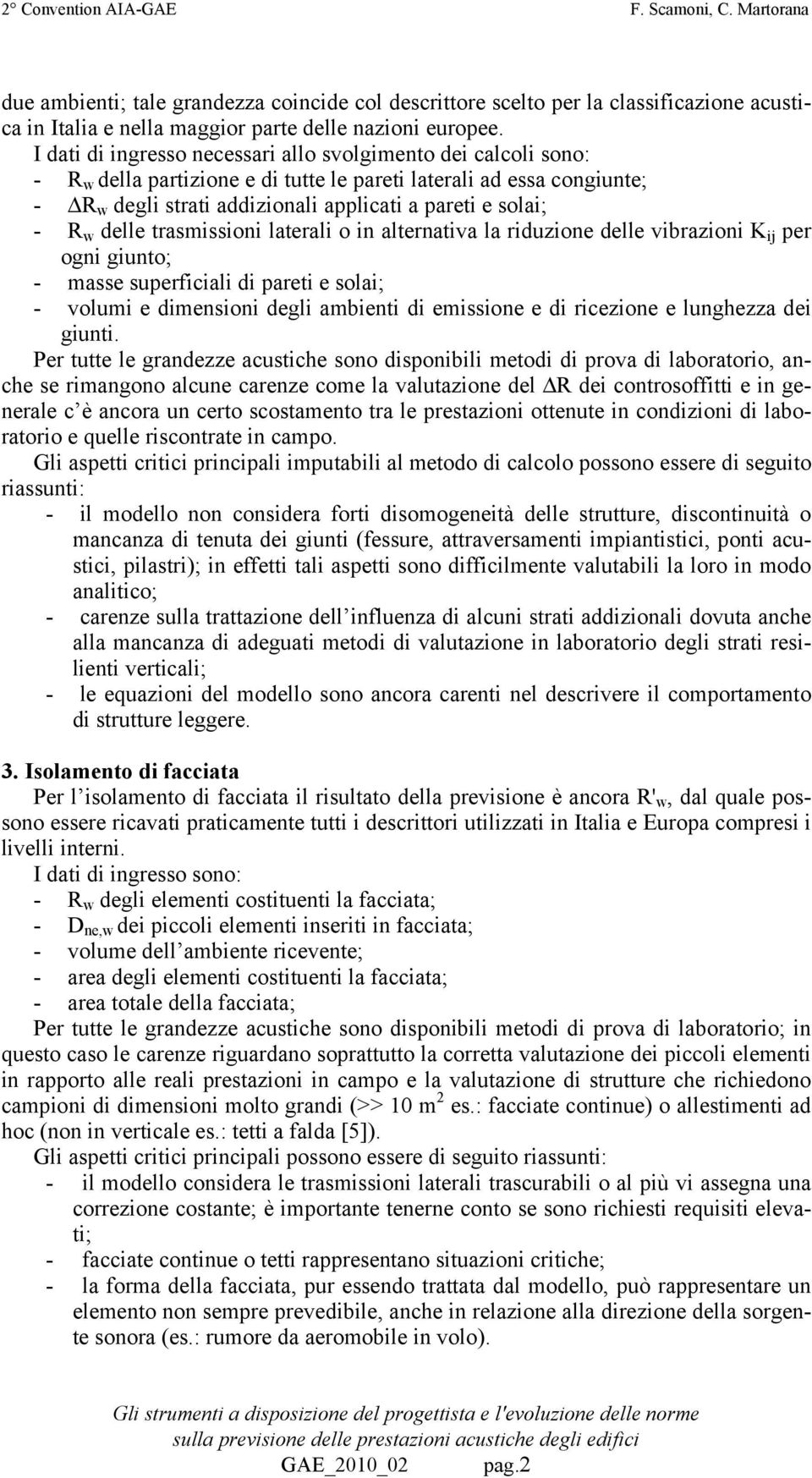 w delle trasmissioni laterali o in alternativa la riduzione delle vibrazioni K ij per ogni giunto; - masse superficiali di pareti e solai; - volumi e dimensioni degli ambienti di emissione e di