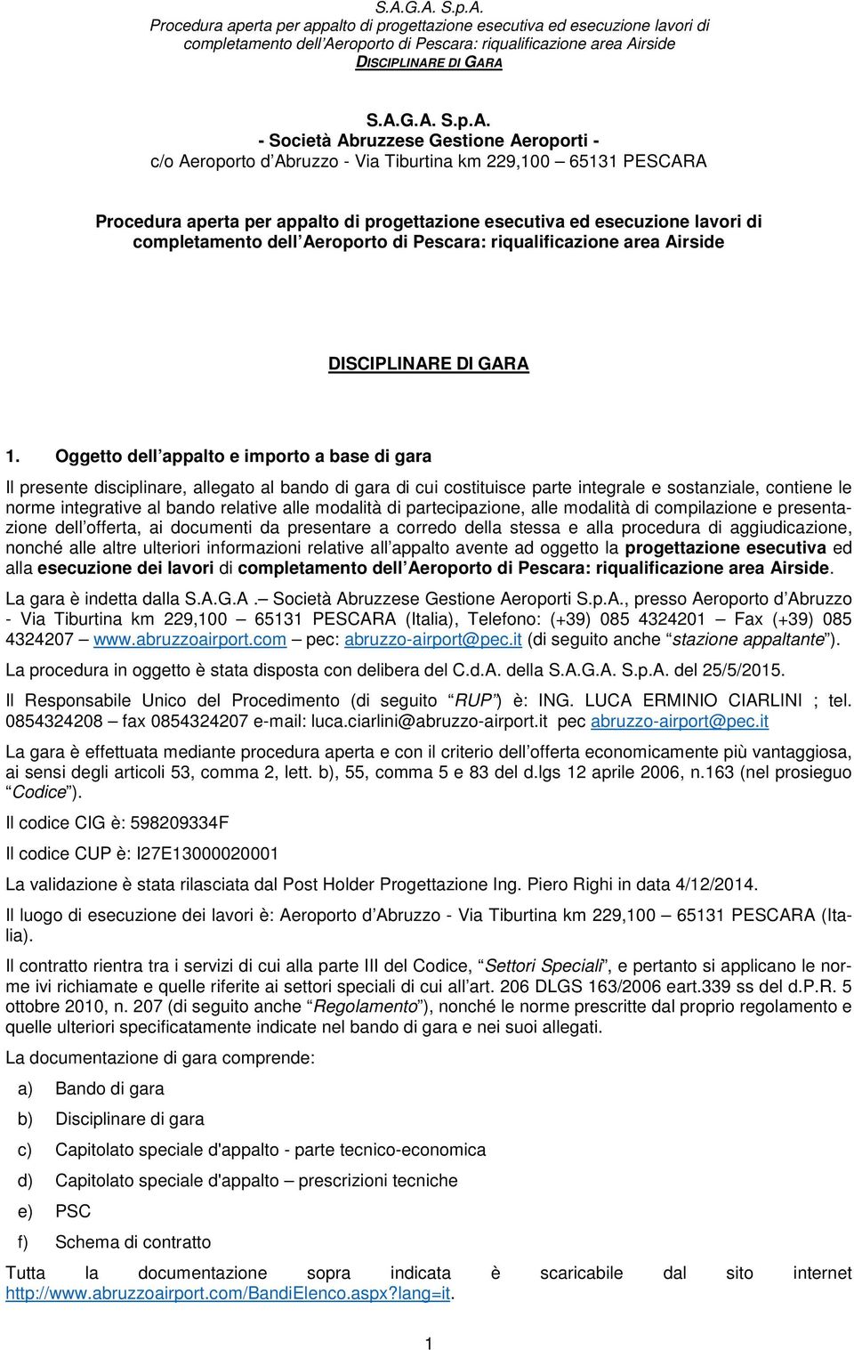 alle modalità di partecipazione, alle modalità di compilazione e presentazione dell offerta, ai documenti da presentare a corredo della stessa e alla procedura di aggiudicazione, nonché alle altre