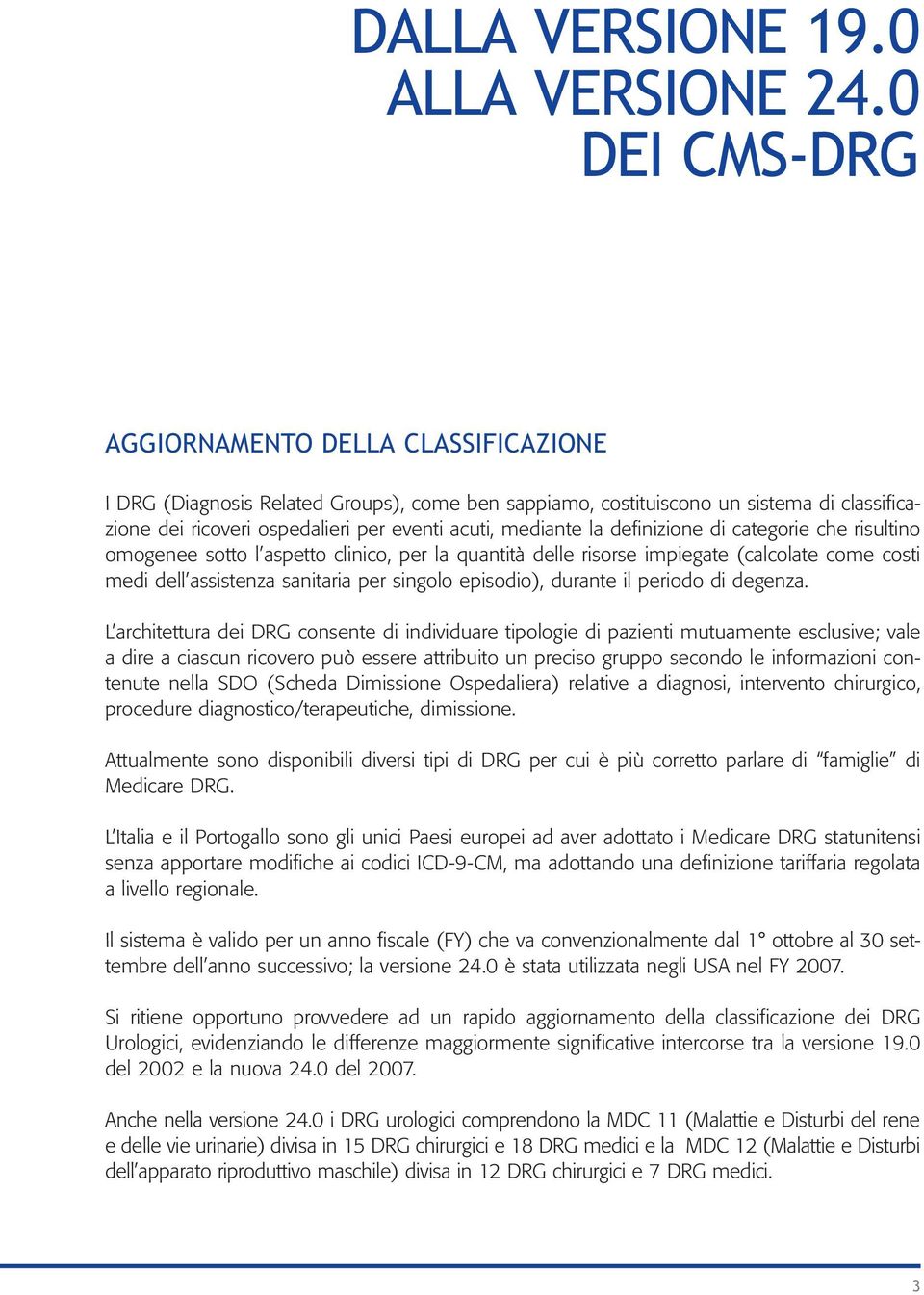 la definizione di categorie che risultino omogenee sotto l aspetto clinico, per la quantità delle risorse impiegate (calcolate come costi medi dell assistenza sanitaria per singolo episodio), durante