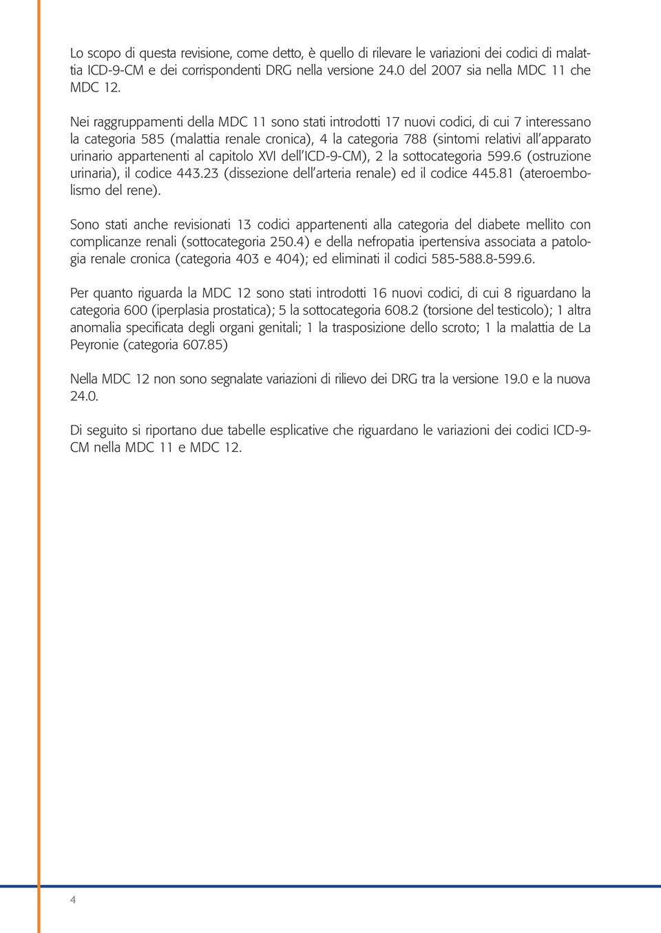 appartenenti al capitolo XVI dell ICD-9-CM), 2 la sottocategoria 599.6 (ostruzione urinaria), il codice 443.23 (dissezione dell arteria renale) ed il codice 445.81 (ateroembolismo del rene).