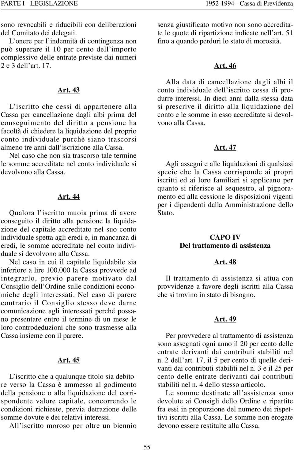 43 L iscritto che cessi di appartenere alla Cassa per cancellazione dagli albi prima del conseguimento del diritto a pensione ha facoltà di chiedere la liquidazione del proprio conto individuale