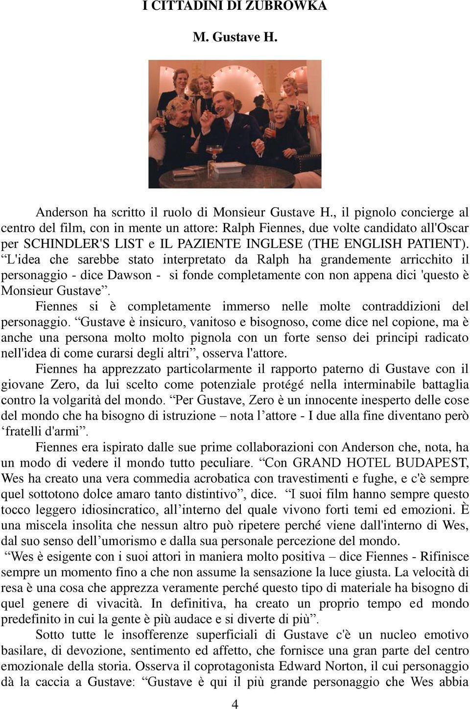 L'idea che sarebbe stato interpretato da Ralph ha grandemente arricchito il personaggio - dice Dawson - si fonde completamente con non appena dici 'questo è Monsieur Gustave.