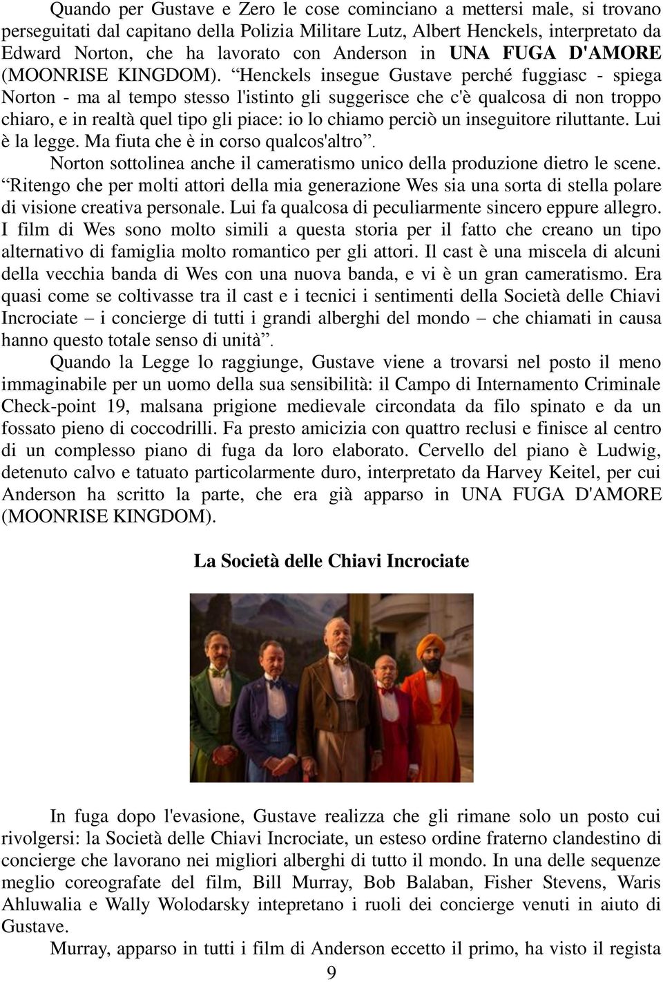 Henckels insegue Gustave perché fuggiasc - spiega Norton - ma al tempo stesso l'istinto gli suggerisce che c'è qualcosa di non troppo chiaro, e in realtà quel tipo gli piace: io lo chiamo perciò un