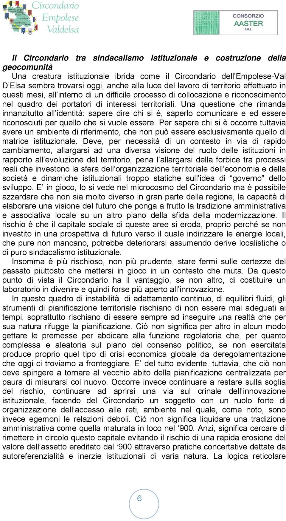 Una questione che rimanda innanzitutto all identità: sapere dire chi si è, saperlo comunicare e ed essere riconosciuti per quello che si vuole essere.