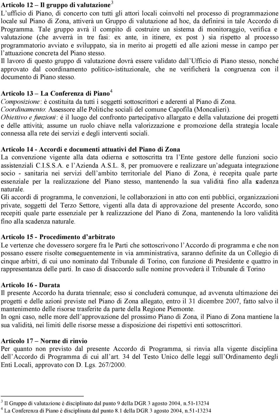 Tale gruppo avrà il compito di costruire un sistema di monitoraggio, verifica e valutazione (che avverrà in tre fasi: ex ante, in itinere, ex post ) sia rispetto al processo programmatorio avviato e