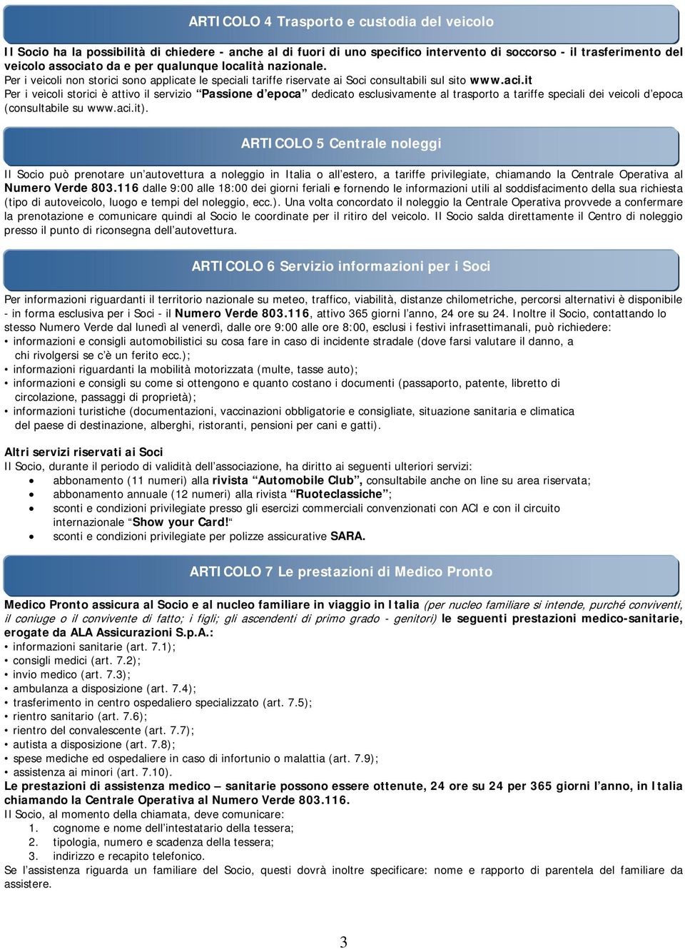 it Per i veicoli storici è attivo il servizio Passione d epoca dedicato esclusivamente al trasporto a tariffe speciali dei veicoli d epoca (consultabile su www.aci.it).