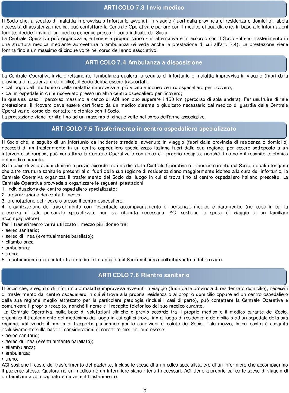 la Centrale Operativa e parlare con il medico di guardia che, in base alle informazioni fornite, decide l invio di un medico generico presso il luogo indicato dal Socio.