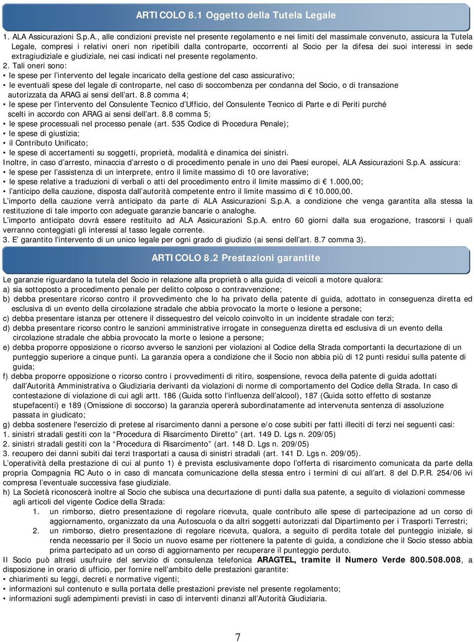 Tali oneri sono: le spese per l intervento del legale incaricato della gestione del caso assicurativo; le eventuali spese del legale di controparte, nel caso di soccombenza per condanna del Socio, o