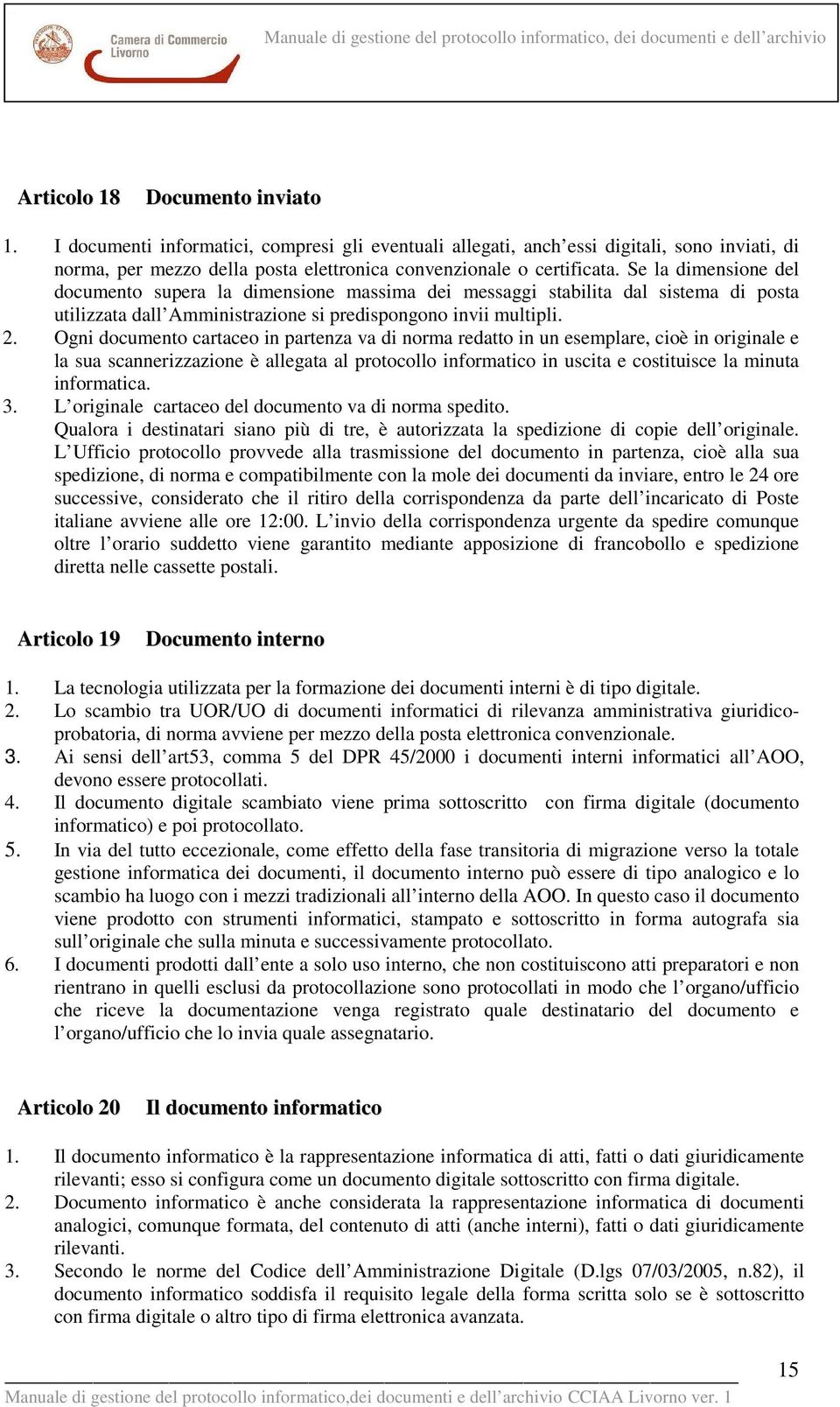 Ogni documento cartaceo in partenza va di norma redatto in un esemplare, cioè in originale e la sua scannerizzazione è allegata al protocollo informatico in uscita e costituisce la minuta informatica.