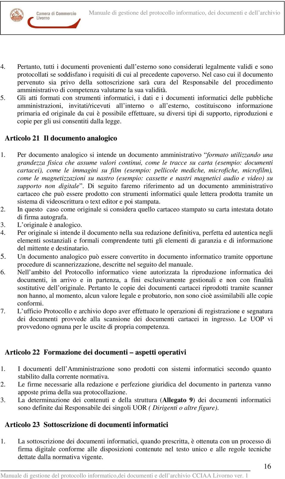 Gli atti formati con strumenti informatici, i dati e i documenti informatici delle pubbliche amministrazioni, invitati/ricevuti all interno o all esterno, costituiscono informazione primaria ed