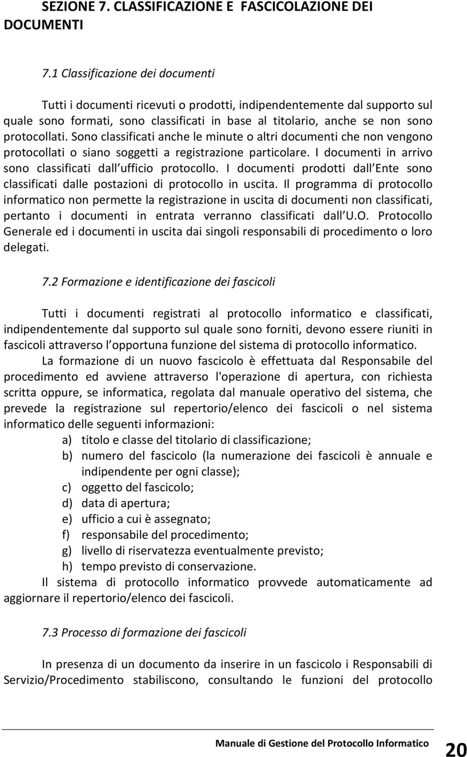 Sono classificati anche le minute o altri documenti che non vengono protocollati o siano soggetti a registrazione particolare. I documenti in arrivo sono classificati dall ufficio protocollo.