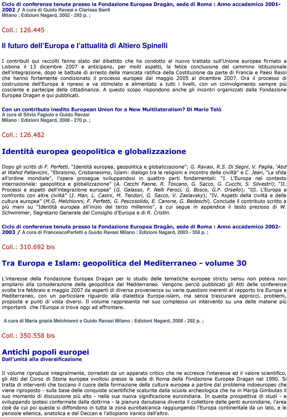 2007 e anticipano, per molti aspetti, la felice conclusione del cammino istituzionale dell integrazione, dopo le battute di arresto della mancata ratifica della Costituzione da parte di Francia e