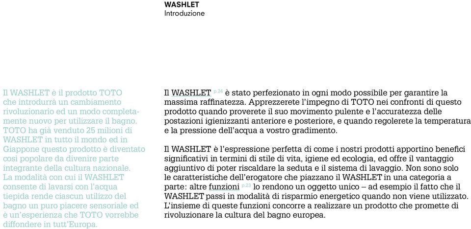 La modalità con cui il WASHLET consente di lavarsi con l acqua tiepida rende ciascun utilizzo del bagno un puro piacere sensoriale ed è un esperienza che TOTO vorrebbe diffondere in tutt Europa.