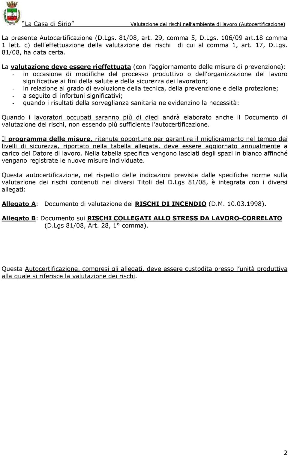 della salute e della sicurezza dei lavoratori; - in relazione al grado di evoluzione della tecnica, della prevenzione e della protezione; - a seguito di infortuni significativi; - quando i risultati