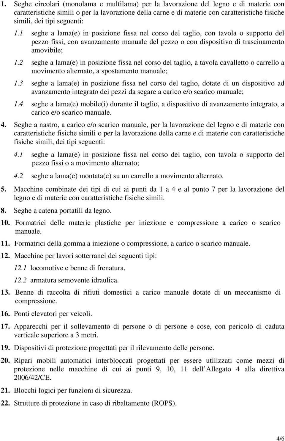 2 seghe a lama(e) in posizione fissa nel corso del taglio, a tavola cavalletto o carrello a movimento alternato, a spostamento manuale; 1.