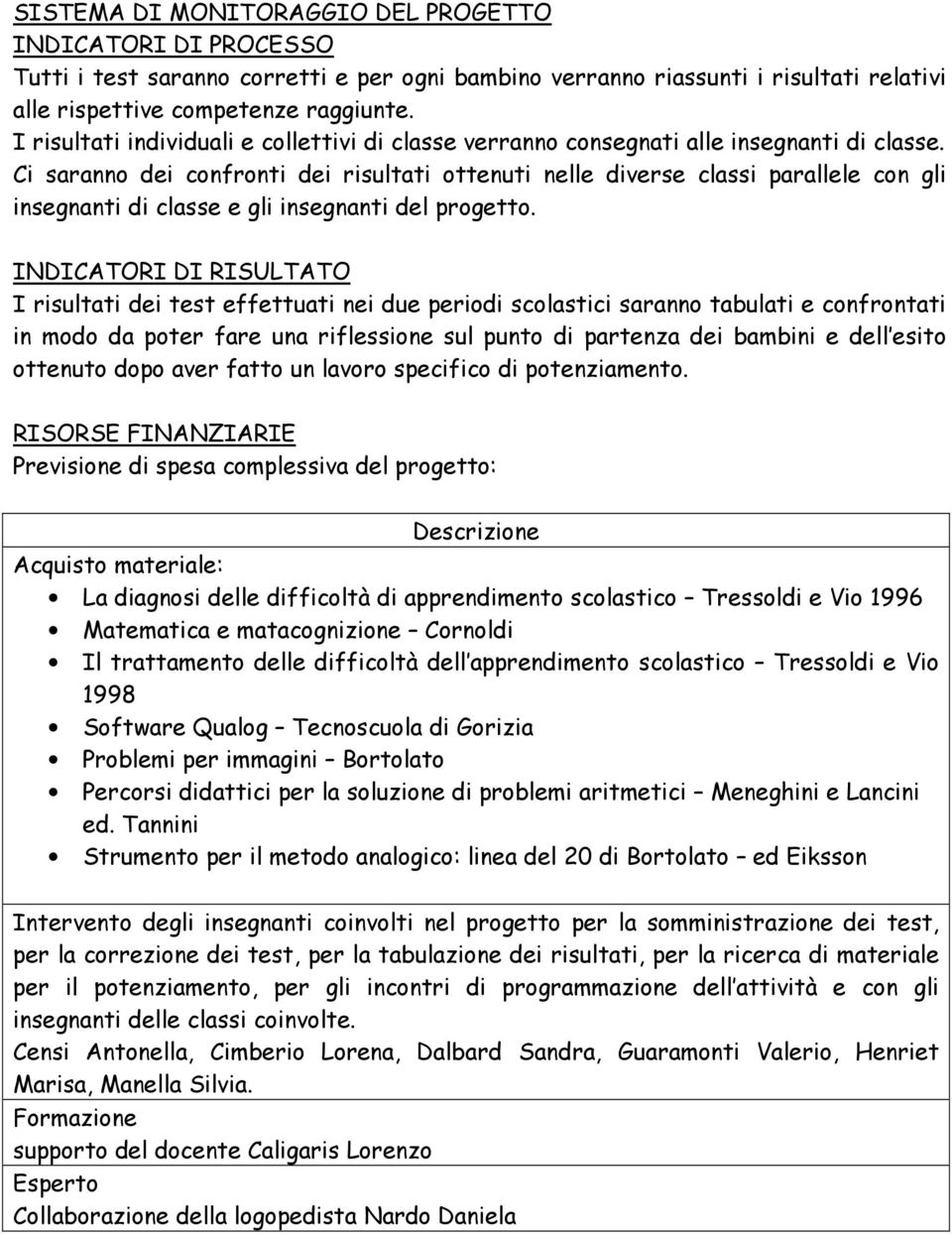 Ci saranno dei confronti dei risultati ottenuti nelle diverse classi parallele con gli insegnanti di classe e gli insegnanti del progetto.