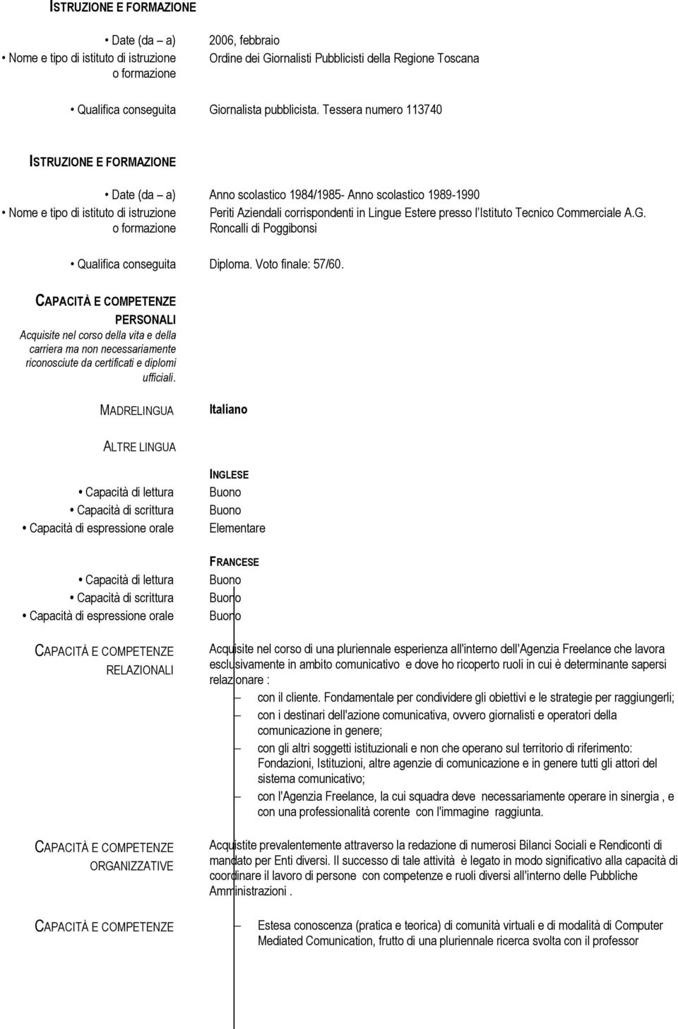 Tessera numero 113740 ISTRUZIONE E FORMAZIONE Nome e tipo di istituto di istruzione o formazione Date (da a) Anno scolastico 1984/1985- Anno scolastico 1989-1990 Periti Aziendali corrispondenti in