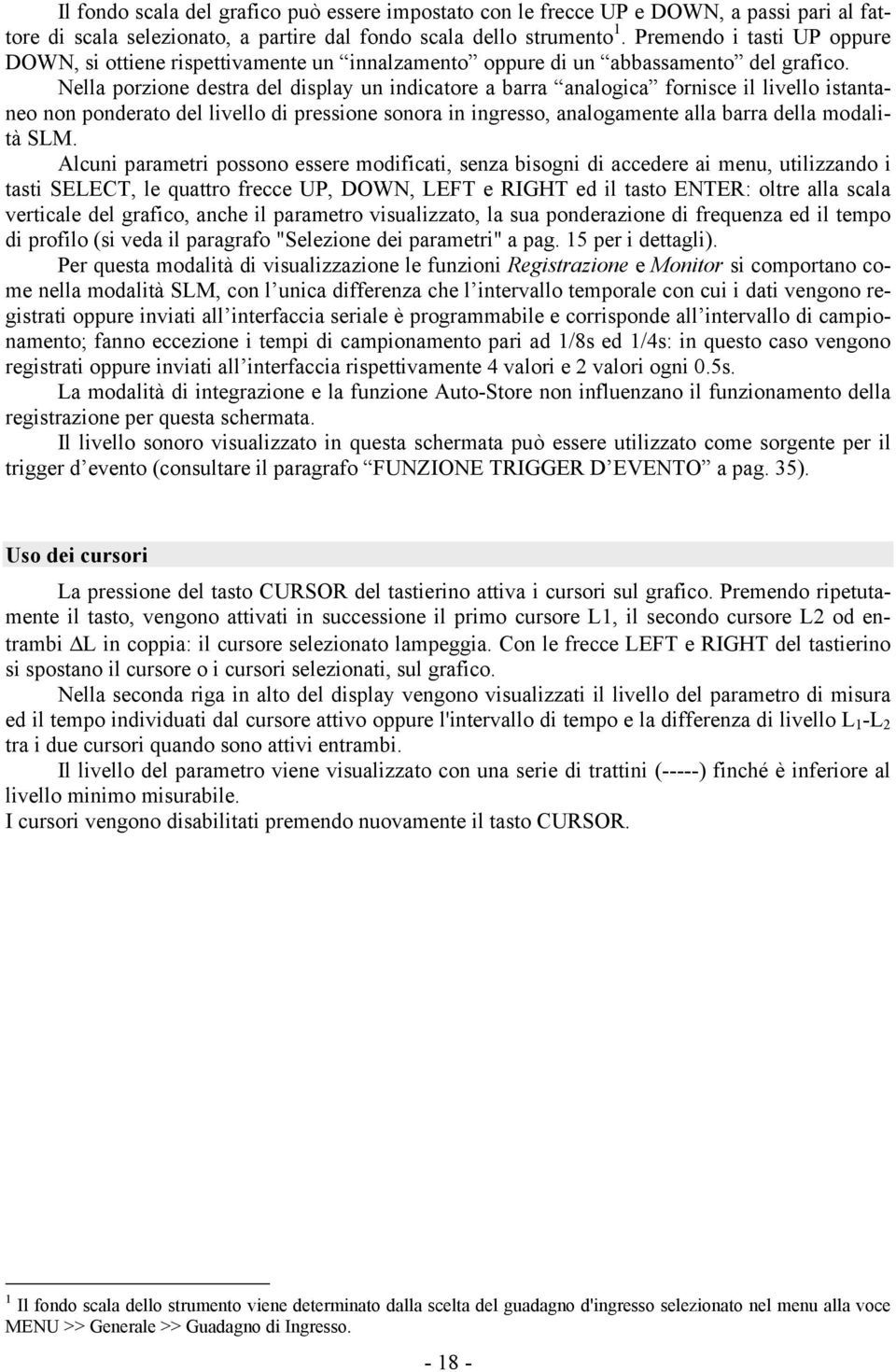 Nella porzione destra del display un indicatore a barra analogica fornisce il livello istantaneo non ponderato del livello di pressione sonora in ingresso, analogamente alla barra della modalità SLM.