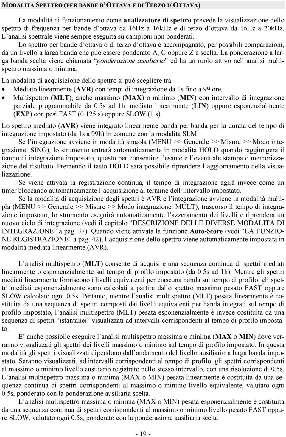 Lo spettro per bande d ottava o di terzo d ottava è accompagnato, per possibili comparazioni, da un livello a larga banda che può essere ponderato A, C oppure Z a scelta.