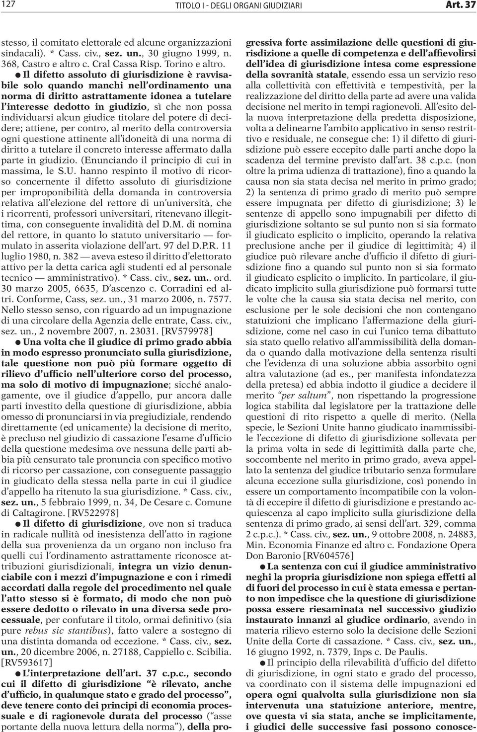 individuarsi alcun giudice titolare del potere di decidere; attiene, per contro, al merito della controversia ogni questione attinente all idoneità di una norma di diritto a tutelare il concreto