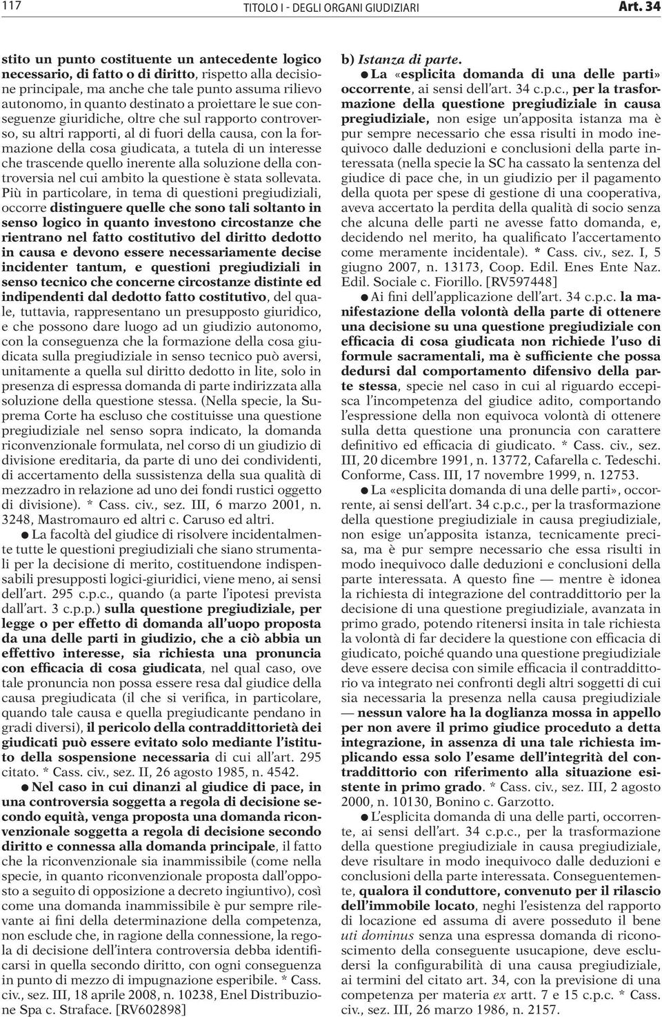 proiettare le sue conseguenze giuridiche, oltre che sul rapporto controverso, su altri rapporti, al di fuori della causa, con la formazione della cosa giudicata, a tutela di un interesse che