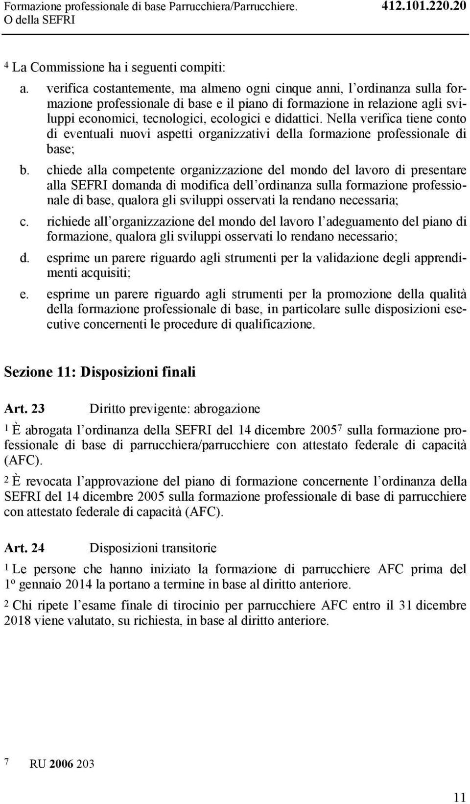 didattici. Nella verifica tiene conto di eventuali nuovi aspetti organizzativi della formazione professionale di base; b.