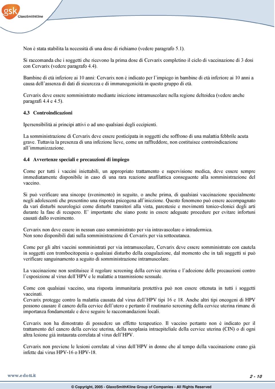 Bambine di età inferiore ai 10 anni: Cervarix non è indicato per l impiego in bambine di età inferiore ai 10 anni a causa dell assenza di dati di sicurezza e di immunogenicità in questo gruppo di età.