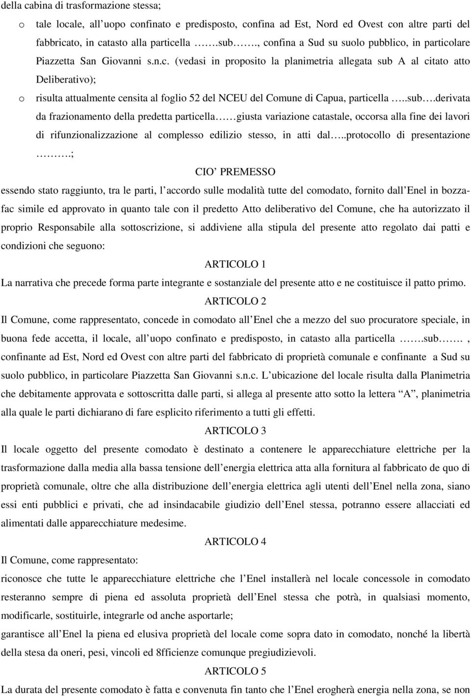 .sub.derivata da frazionamento della predetta particella giusta variazione catastale, occorsa alla fine dei lavori di rifunzionalizzazione al complesso edilizio stesso, in atti dal.