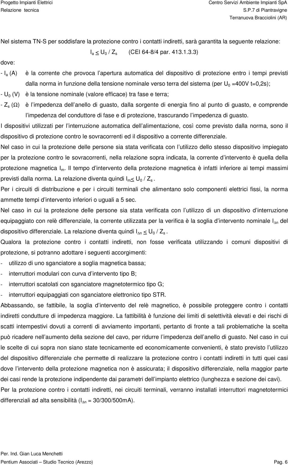 (per U 0 =400V t=0,2s); - U 0 (V) è la tensione nominale (valore efficace) tra fase e terra; - Z s (Ω) è l impedenza dell anello di guasto, dalla sorgente di energia fino al punto di guasto, e