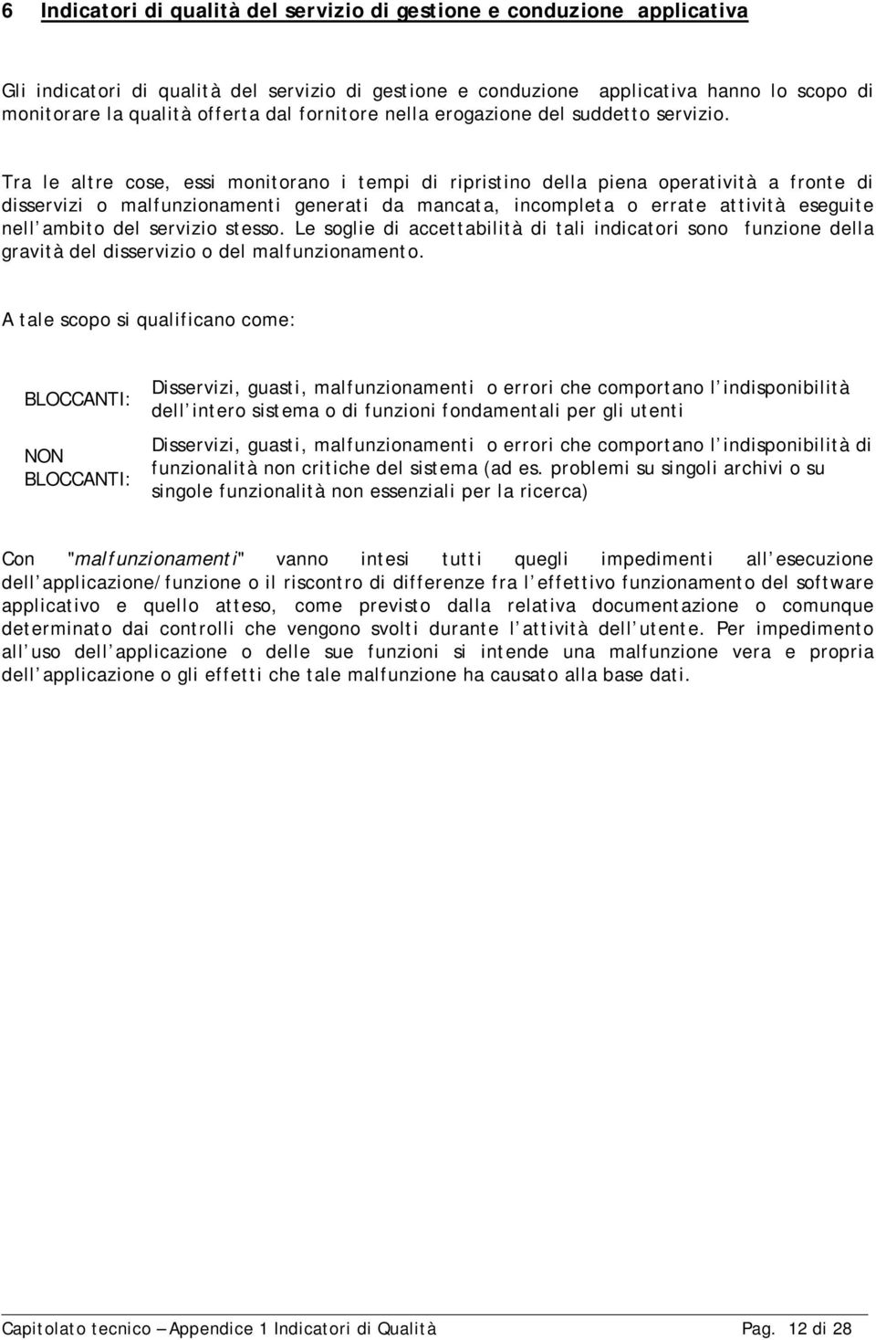 Tra le altre cose, essi monitorano i tempi di ripristino della piena operatività a fronte di disservizi o malfunzionamenti generati da mancata, incompleta o errate attività eseguite nell ambito del