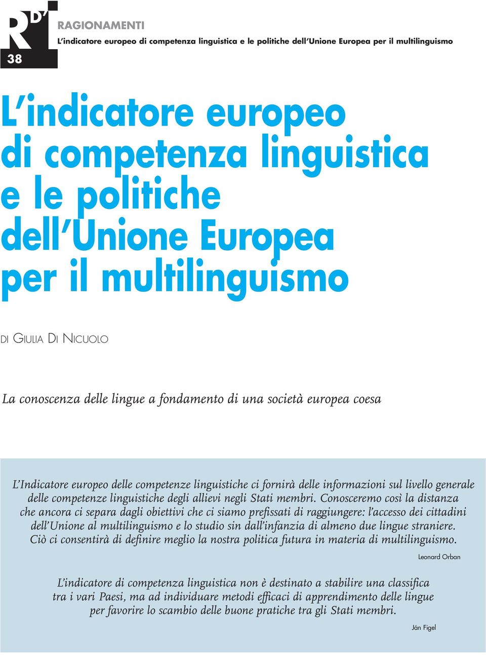 Conosceremo così la distanza che ancora ci separa dagli obiettivi che ci siamo prefissati di raggiungere: l accesso dei cittadini dell Unione al multilinguismo e lo studio sin dall infanzia di almeno