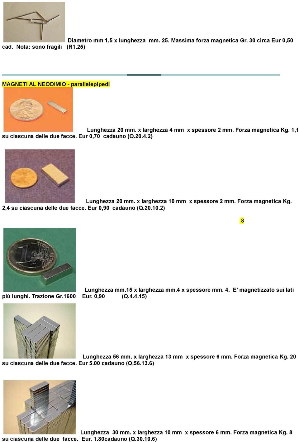 Eur 0,90 cadauno (Q.20.10.2) 8 Lunghezza mm.15 x larghezza mm.4 x spessore mm. 4. E' magnetizzato sui lati più lunghi. Trazione Gr.1600 Eur. 0,90 (Q.4.4.15) Lunghezza 56 mm.