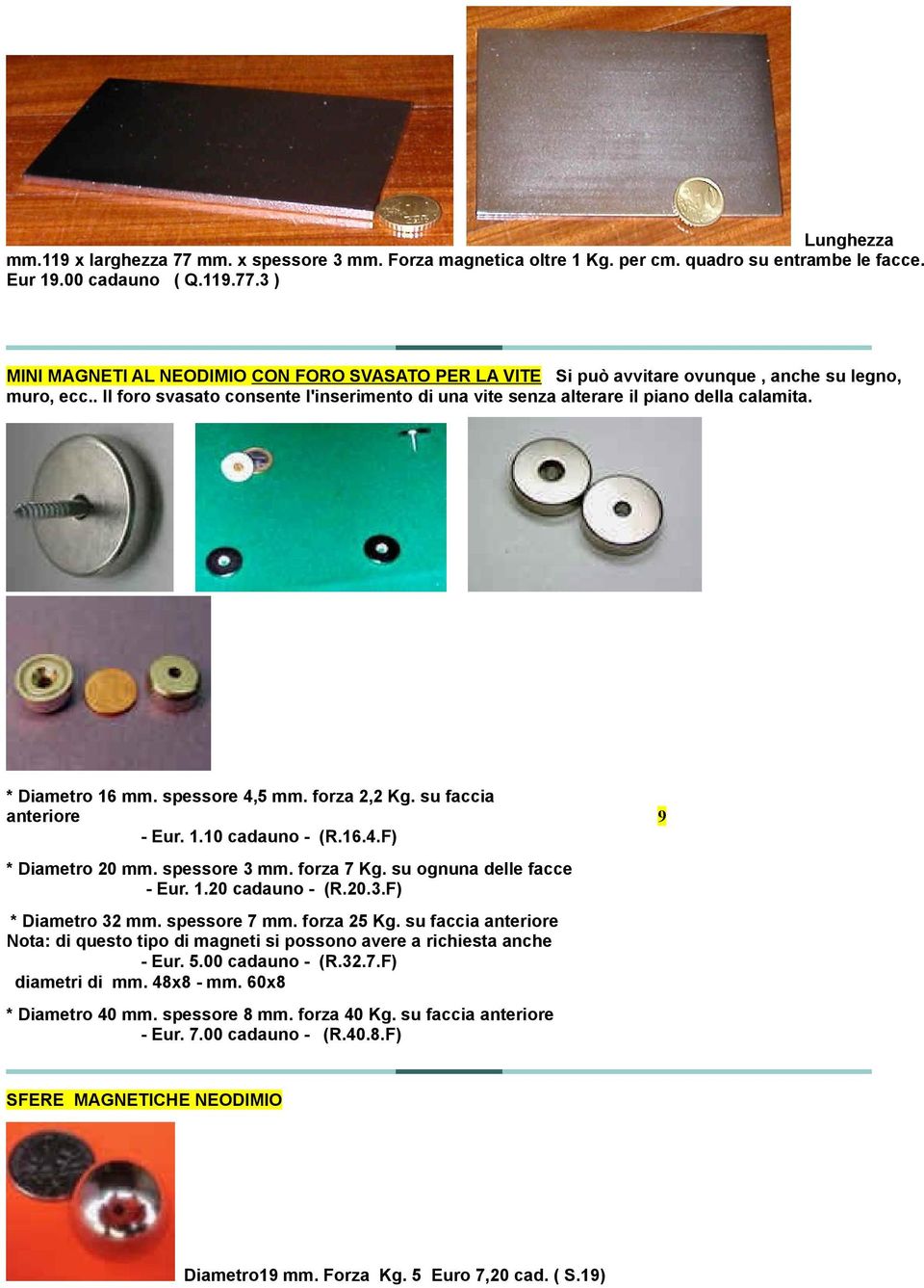 spessore 3 mm. forza 7 Kg. su ognuna delle facce - Eur. 1.20 cadauno - (R.20.3.F) * Diametro 32 mm. spessore 7 mm. forza 25 Kg.