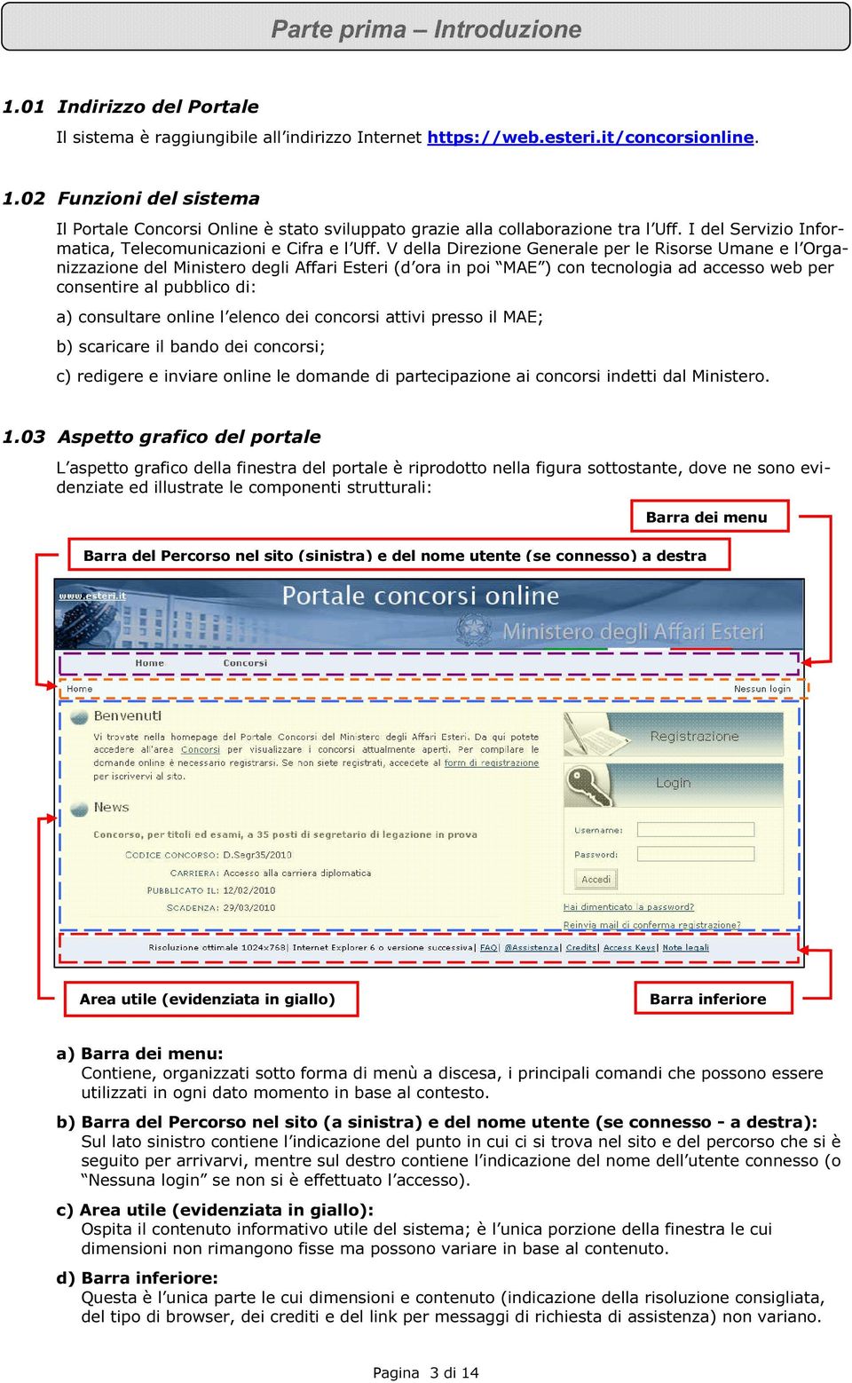 V della Direzione Generale per le Risorse Umane e l Organizzazione del Ministero degli Affari Esteri (d ora in poi MAE ) con tecnologia ad accesso web per consentire al pubblico di: a) consultare