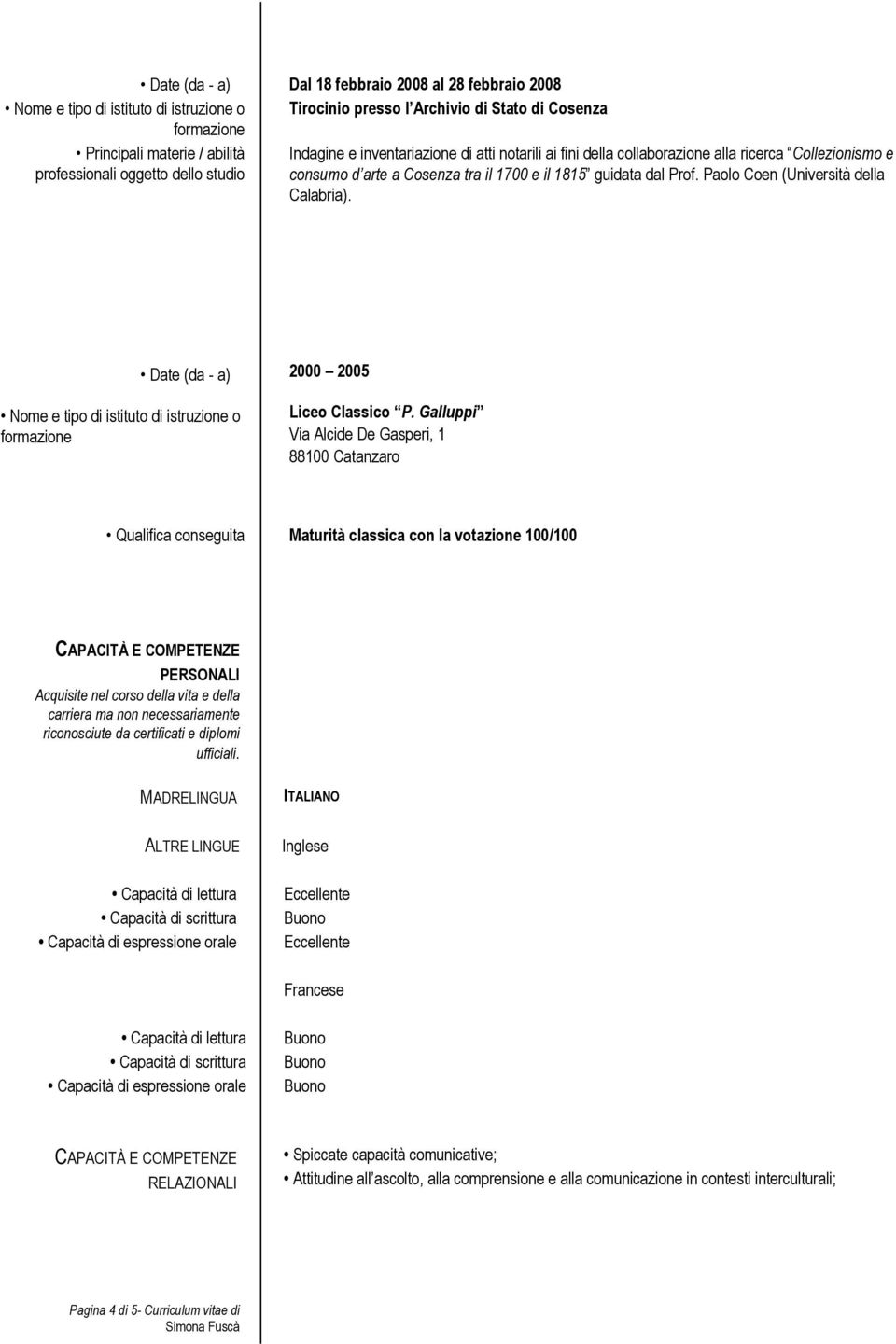 Date (da - a) Nome e tipo di istituto di istruzione o formazione 2000 2005 Liceo Classico P.