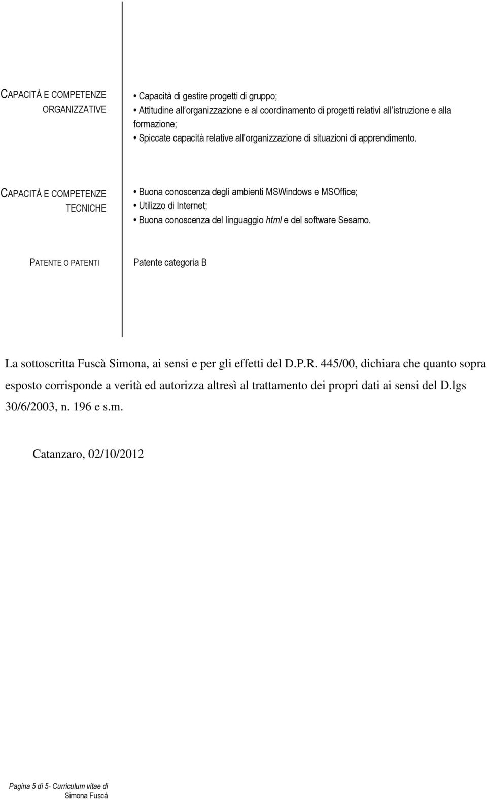 TECNICHE Buona conoscenza degli ambienti MSWindows e MSOffice; Utilizzo di Internet; Buona conoscenza del linguaggio html e del software Sesamo.