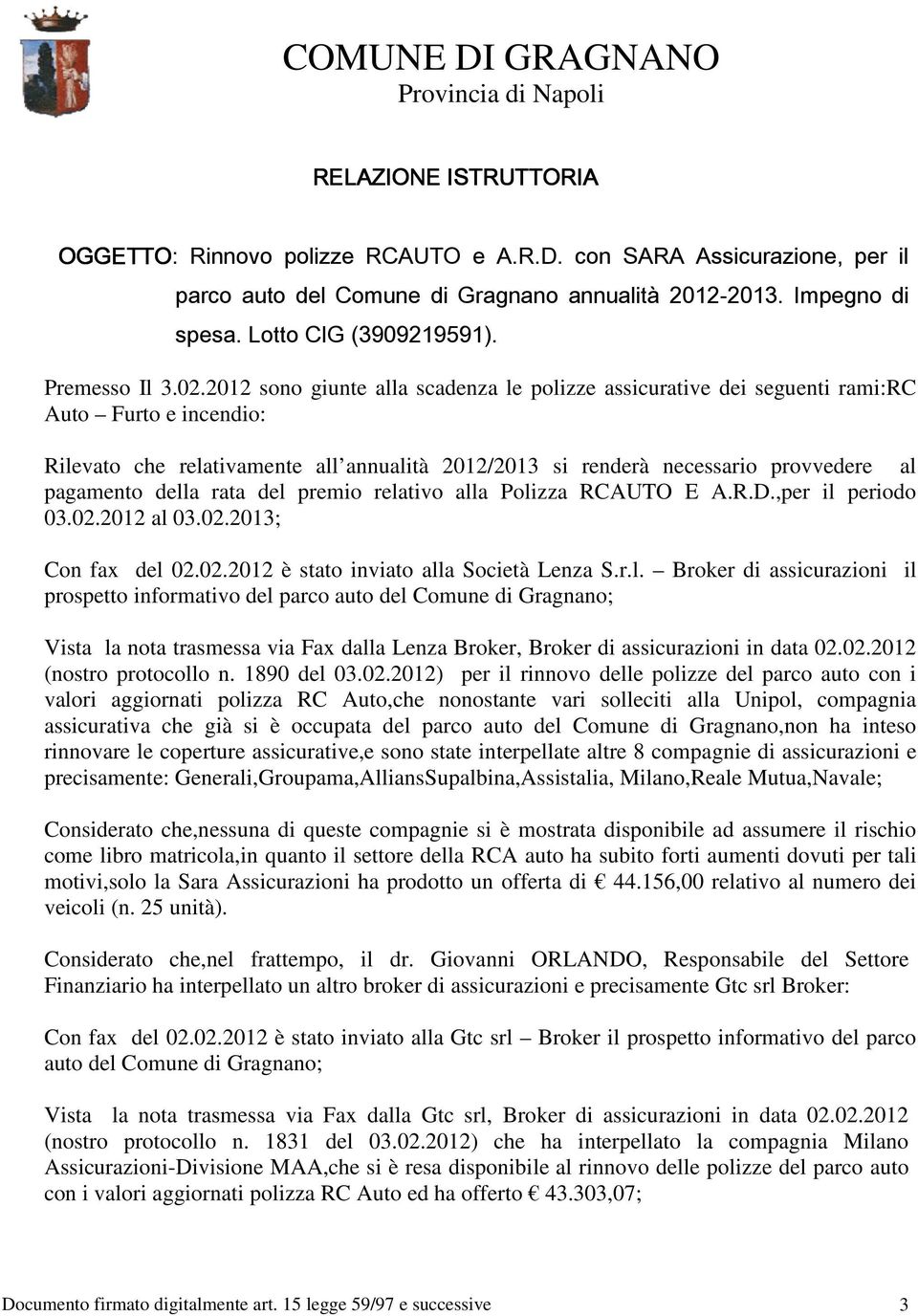 2012 sono giunte alla scadenza le polizze assicurative dei seguenti rami:rc Auto Furto e incendio: Rilevato che relativamente all annualità 2012/2013 si renderà necessario provvedere al pagamento