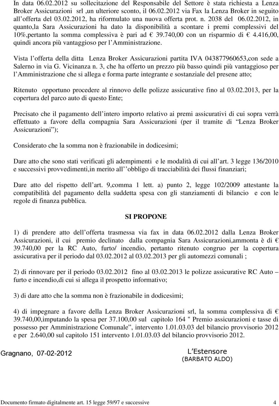 740,00 con un risparmio di 4.416,00, quindi ancora più vantaggioso per l Amministrazione. Vista l offerta della ditta Lenza Broker Assicurazioni partita IVA 043877960653,con sede a Salerno in via G.