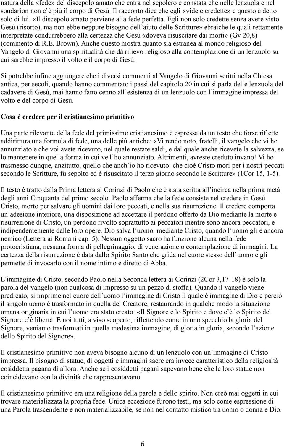 Egli non solo credette senza avere visto Gesù (risorto), ma non ebbe neppure bisogno dell aiuto delle Scritture» ebraiche le quali rettamente interpretate condurrebbero alla certezza che Gesù «doveva