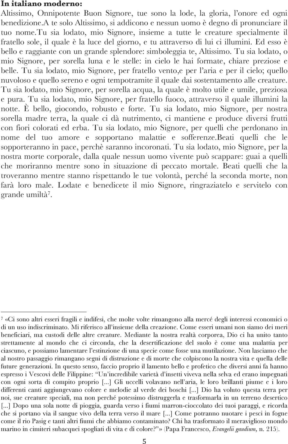 Ed esso è bello e raggiante con un grande splendore: simboleggia te, Altissimo. Tu sia lodato, o mio Signore, per sorella luna e le stelle: in cielo le hai formate, chiare preziose e belle.