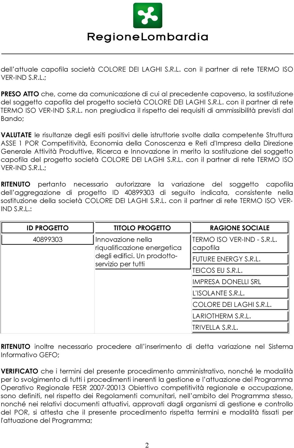 non pregiudica il rispetto dei requisiti di ammissibilità previsti dal Bando; VALUTATE le risultanze degli esiti positivi delle istruttorie svolte dalla competente Struttura ASSE 1 POR Competitività,