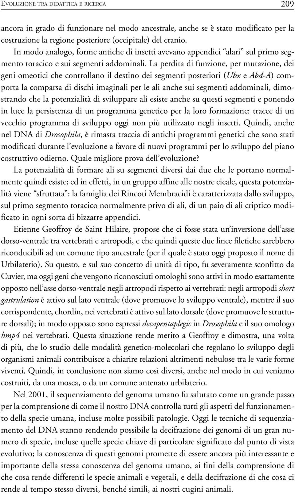 La perdita di funzione, per mutazione, dei geni omeotici che controllano il destino dei segmenti posteriori (Ubx e Abd-A) comporta la comparsa di dischi imaginali per le ali anche sui segmenti