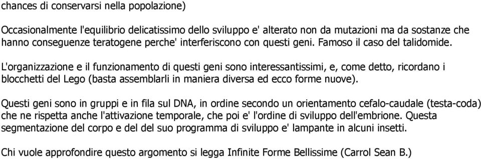 L'organizzazione e il funzionamento di questi geni sono interessantissimi, e, come detto, ricordano i blocchetti del Lego (basta assemblarli in maniera diversa ed ecco forme nuove).