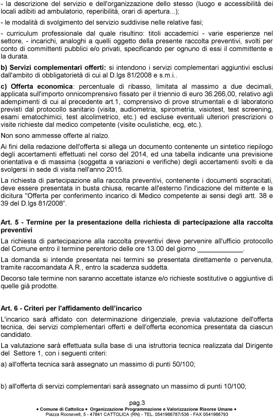 quelli oggetto della presente raccolta preventivi, svolti per conto di committenti pubblici e/o privati, specificando per ognuno di essi il committente e la durata.