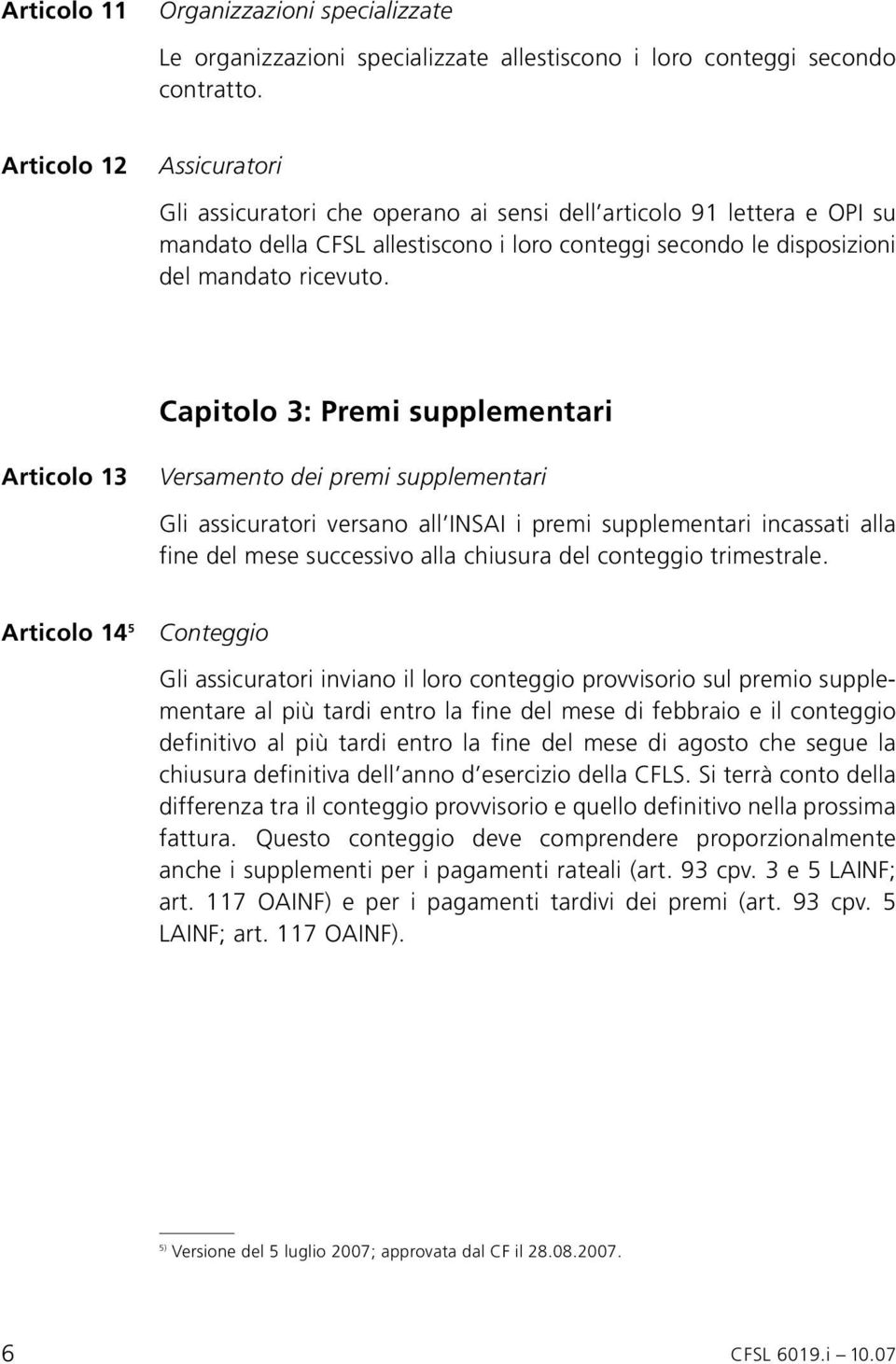 Capitolo 3: Premi supplementari Articolo 13 Versamento dei premi supplementari Gli assicuratori versano all INSAI i premi supplementari incassati alla fine del mese successivo alla chiusura del