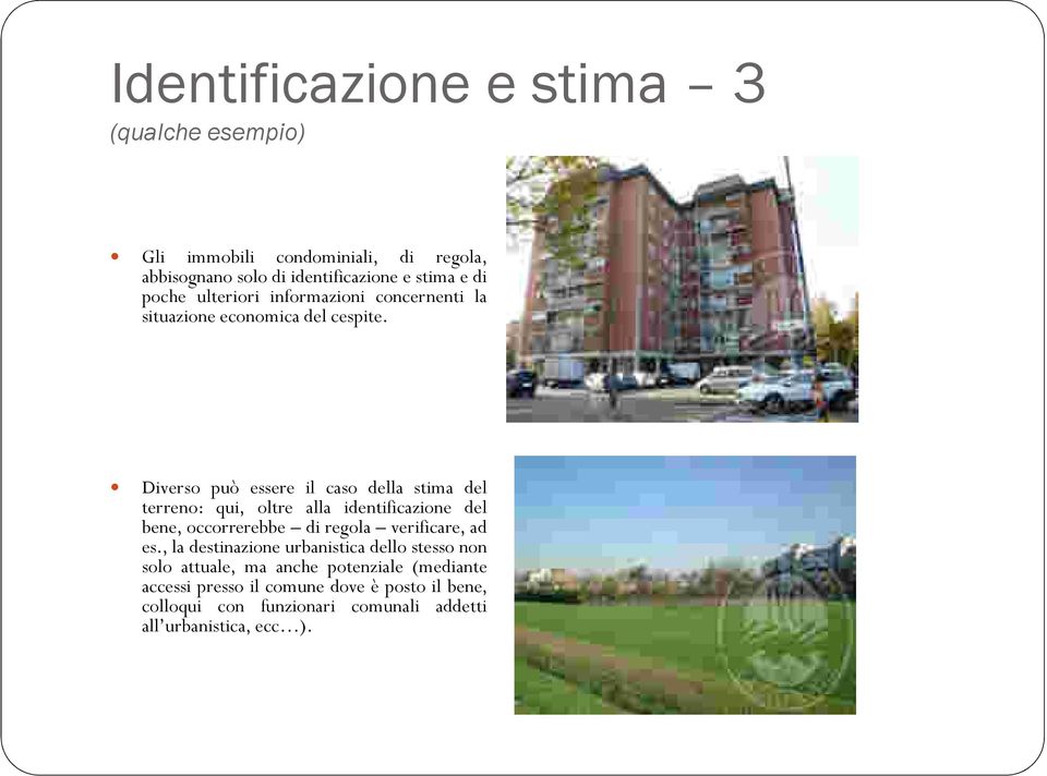 Diverso può essere il caso della stima del terreno: qui, oltre alla identificazione del bene, occorrerebbe di regola verificare, ad es.