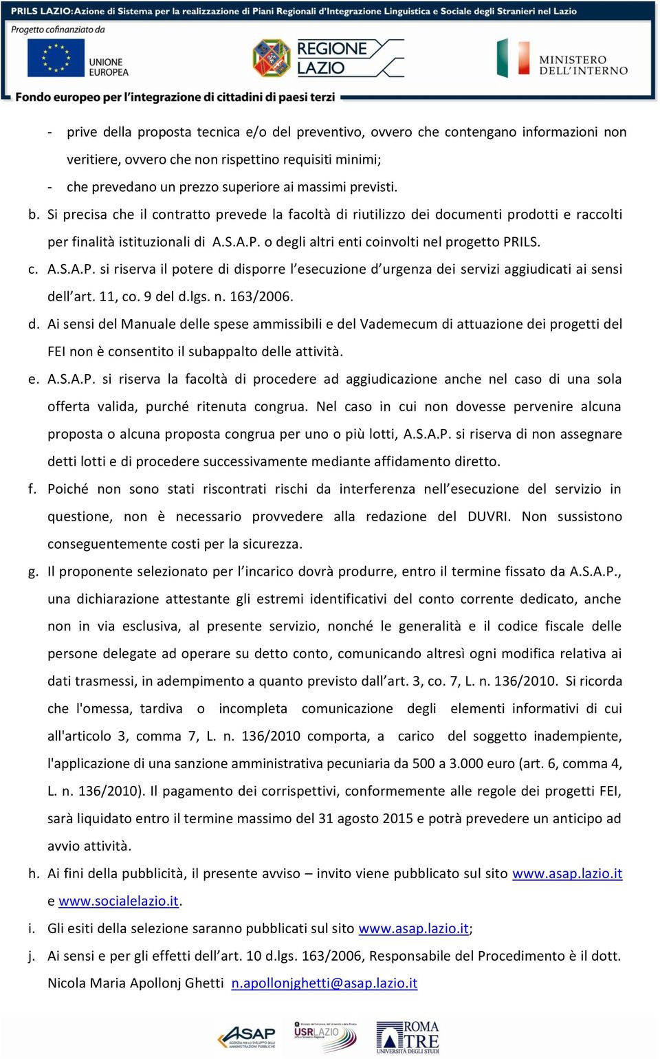 o degli altri enti coinvolti nel progetto PRILS. c. A.S.A.P. si riserva il potere di disporre l esecuzione d urgenza dei servizi aggiudicati ai sensi dell art. 11, co. 9 del d.lgs. n. 163/2006. d. Ai sensi del Manuale delle spese ammissibili e del Vademecum di attuazione dei progetti del FEI non è consentito il subappalto delle attività.