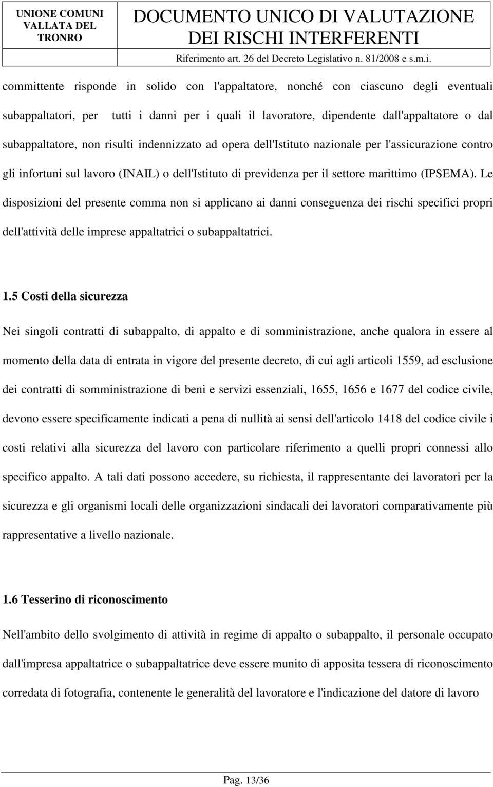 Le disposizioni del presente comma non si applicano ai danni conseguenza dei rischi specifici propri dell'attività delle imprese appaltatrici o subappaltatrici. 1.