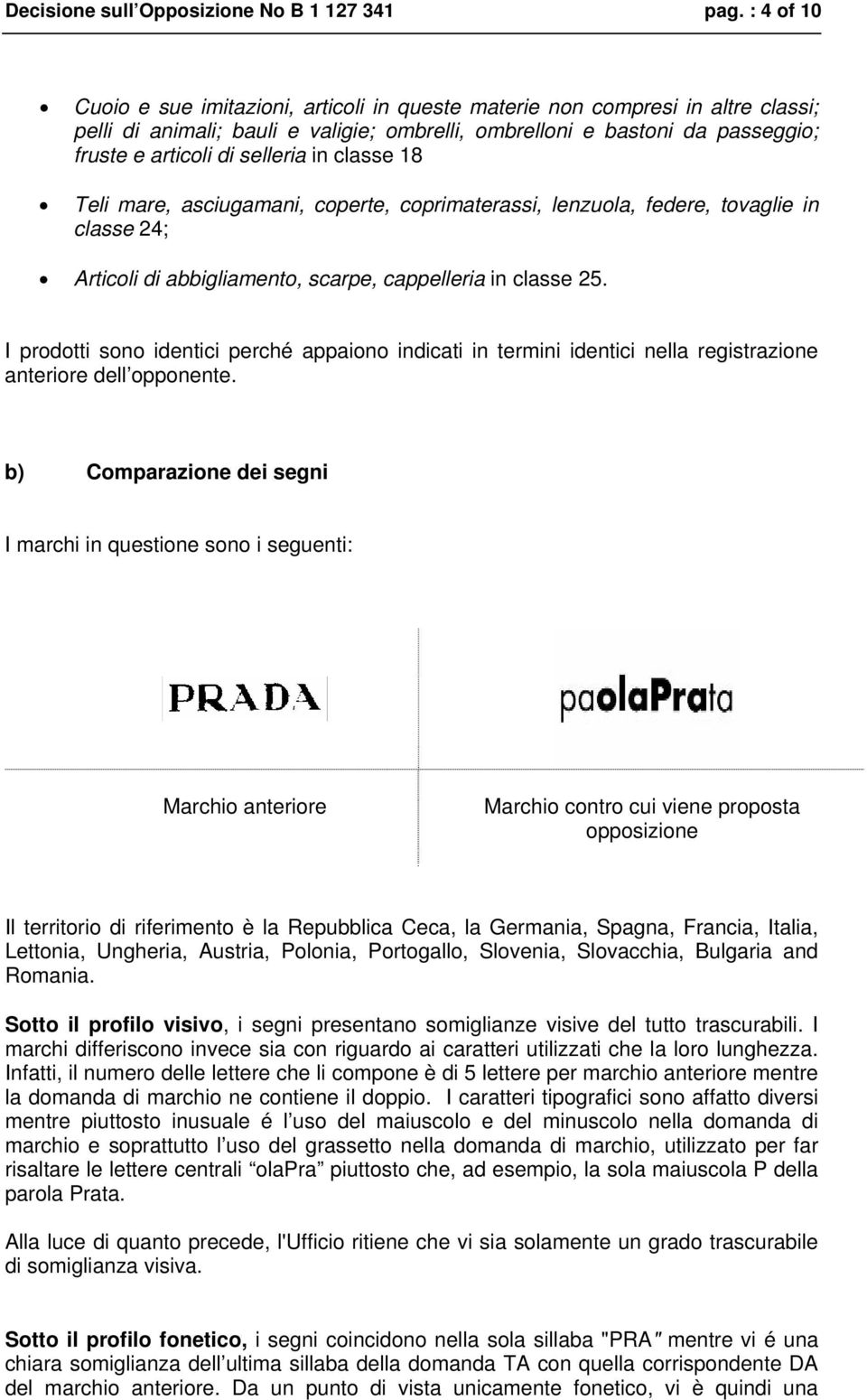 selleria in classe 18 Teli mare, asciugamani, coperte, coprimaterassi, lenzuola, federe, tovaglie in classe 24; Articoli di abbigliamento, scarpe, cappelleria in classe 25.