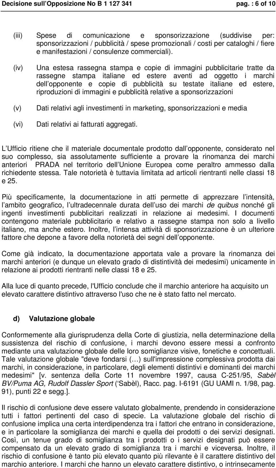 (iv) (v) (vi) Una estesa rassegna stampa e copie di immagini pubblicitarie tratte da rassegne stampa italiane ed estere aventi ad oggetto i marchi dell opponente e copie di pubblicità su testate